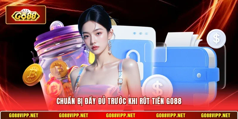 Rút Tiền Go88 1 Sunwin Chuẩn bị đầy đủ trước khi rút tiền Go88
